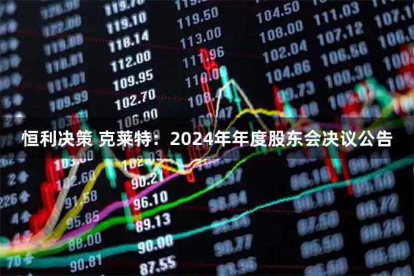 恒利决策 克莱特：2024年年度股东会决议公告