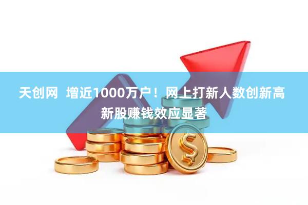 天创网  增近1000万户！网上打新人数创新高 新股赚钱效应显著