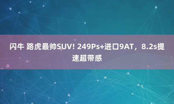 闪牛 路虎最帅SUV! 249Ps+进口9AT，8.2s提速超带感