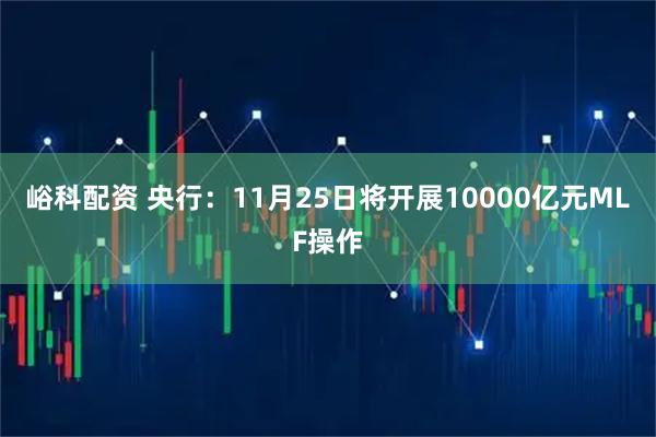 峪科配资 央行：11月25日将开展10000亿元MLF操作