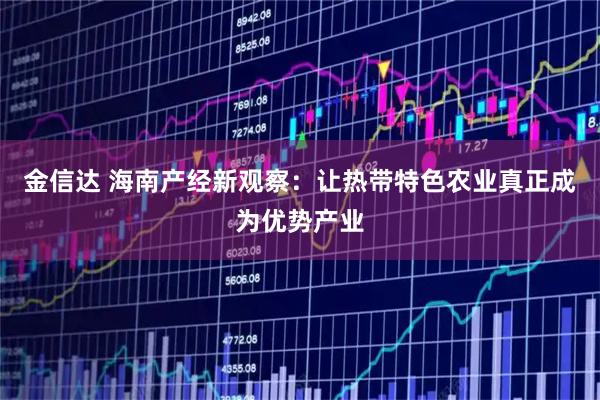 金信达 海南产经新观察:让热带特色农业真正成为优势产业