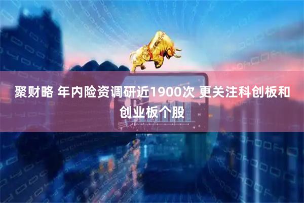 聚财略 年内险资调研近1900次 更关注科创板和创业板个股
