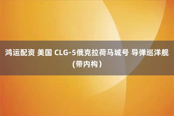 鸿运配资 美国 CLG-5俄克拉荷马城号 导弹巡洋舰(带内构）