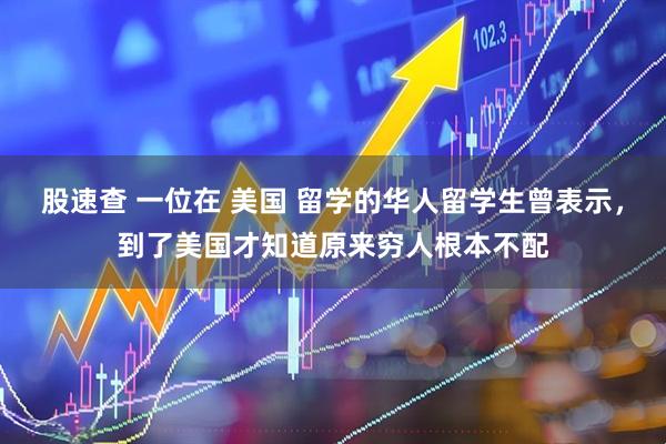 股速查 一位在 美国 留学的华人留学生曾表示，到了美国才知道原来穷人根本不配