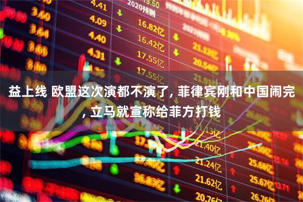 益上线 欧盟这次演都不演了, 菲律宾刚和中国闹完, 立马就宣称给菲方打钱